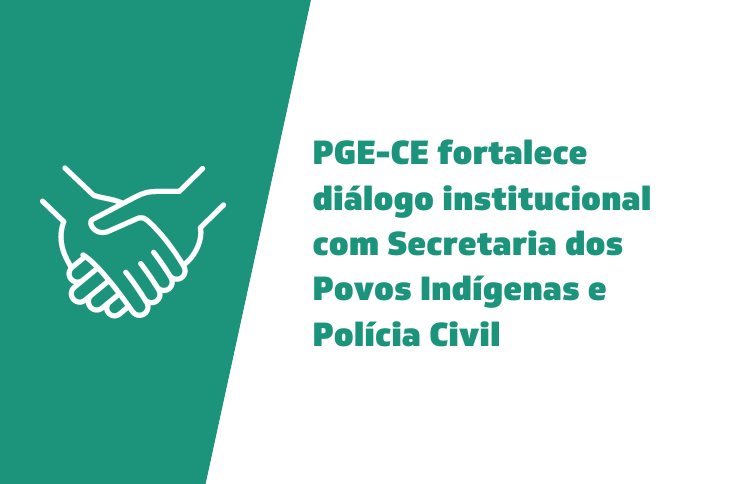 PGE-CE fortalece diálogo institucional com Secretaria dos Povos Indígenas e Polícia Civil